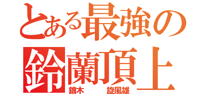 とある最強の鈴蘭頂上（鏑木   旋風雄）