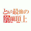 とある最強の鈴蘭頂上（鏑木   旋風雄）