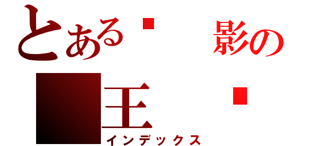 とある俠 影の 王 ♬（インデックス）