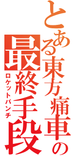 とある東方痛車の最終手段（ロケットパンチ）