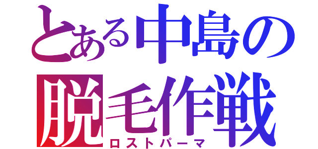 とある中島の脱毛作戦（ロストパーマ）