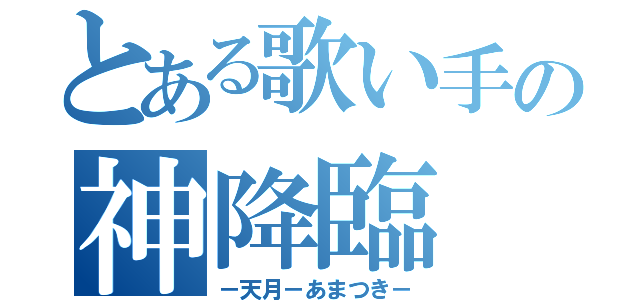 とある歌い手の神降臨（－天月－あまつき－）