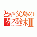 とある父島のクズ鈴木Ⅱ（７０歳なんだから早く死ね）