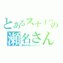 とあるスナイパーの瀬名さん（彼女がほしいい～～）