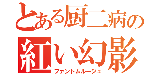 とある厨二病の紅い幻影（ファントムルージュ）