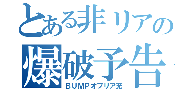 とある非リアの爆破予告（ＢＵＭＰオブリア充）