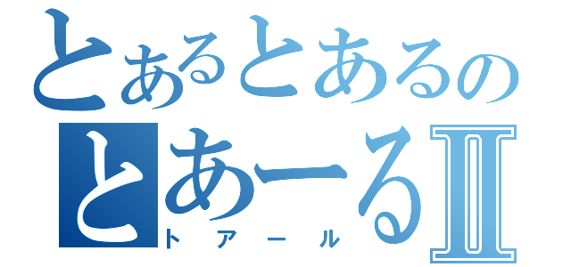 とあるとあるのとあーるⅡ（トアール）