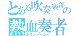 とある吹奏楽部の熱血奏者（トランペッター）