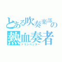 とある吹奏楽部の熱血奏者（トランペッター）