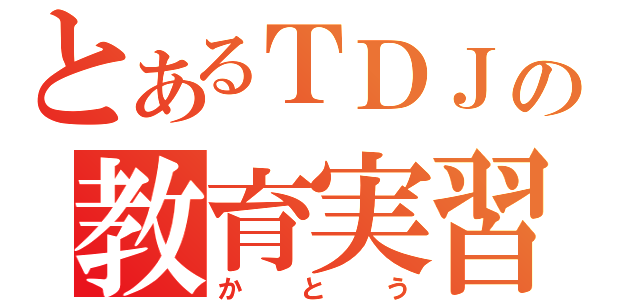 とあるＴＤＪの教育実習生（かとう）