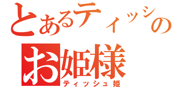 とあるティッシュのお姫様（ティッシュ姫）