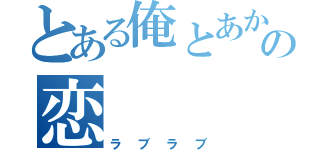 とある俺とあかりの恋（ラブラブ）