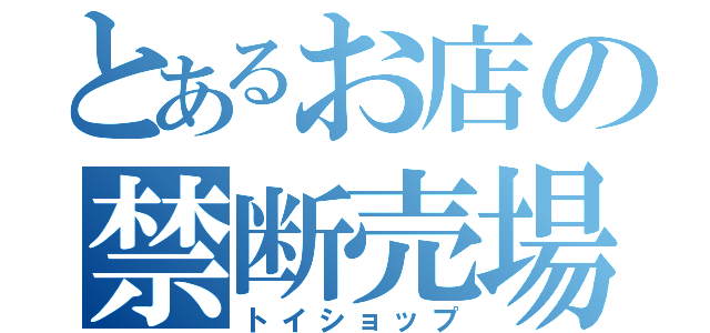 とあるお店の禁断売場（トイショップ）