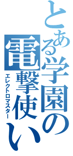 とある学園の電撃使い（エレクトロマスター）