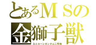 とあるＭＳの金獅子獣（ユニコーンガンダム二号機）