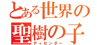 とある世界の聖樹の子（ディセンダー）