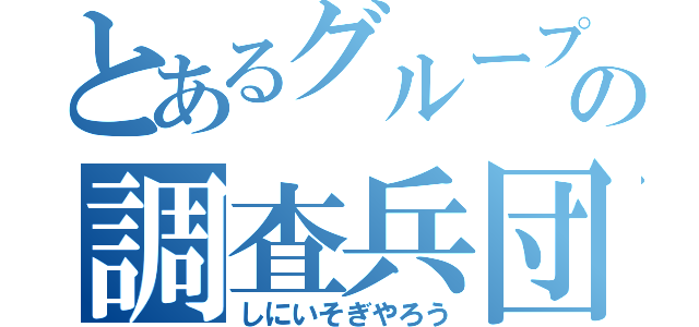 とあるグループの調査兵団（しにいそぎやろう）