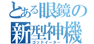 とある眼鏡の新型神機（ゴッドイーター）