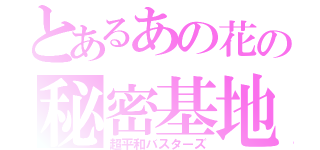 とあるあの花の秘密基地（超平和バスターズ）