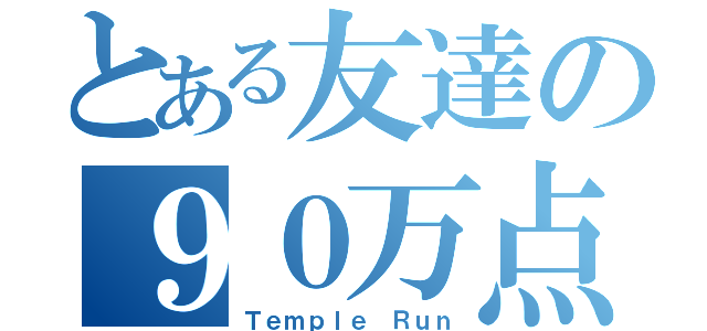 とある友達の９０万点（Ｔｅｍｐｌｅ Ｒｕｎ）