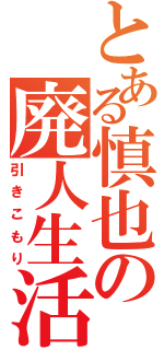 とある慎也の廃人生活（引きこもり）