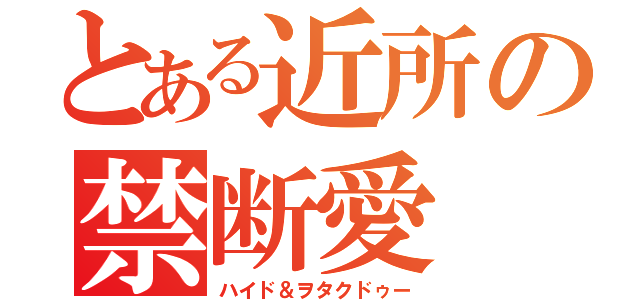 とある近所の禁断愛（ハイド＆ヲタクドゥー）