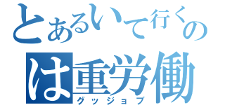 とあるいて行くのは重労働（グッジョブ）