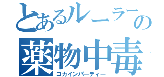 とあるルーラーの薬物中毒（コカインパーティー）