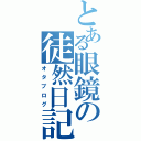 とある眼鏡の徒然日記（オタブログ）