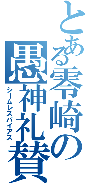 とある零崎の愚神礼賛（シームレスバイアス）