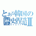 とある韓国の歴史捏造Ⅱ（コリエイト）