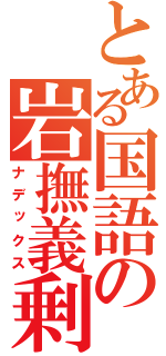 とある国語の岩撫義剰（ナデックス）