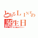 とあるＬＩＮＥ民の誕生日（まこ様おめでとう！）