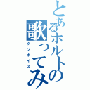 とあるホルトの歌ってみた（クソボイス）