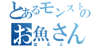 とあるモンストのお魚さん（はると）