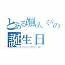 とある颯人くんの誕生日（ハッピーバースデェー、おめー）