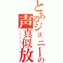 とあるジョニーｋの声真似放送（ｌｉｖｅ ｏｎ ｔｈｅ ａｉｒ）