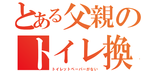 とある父親のトイレ換金（トイレットペーパーがない）