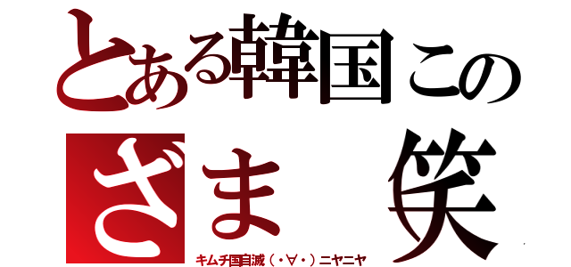 とある韓国このざま（笑（キムチ国自滅（・∀・）ニヤニヤ）