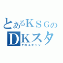 とあるＫＳＧのＤＫスター（クロスエッジ）