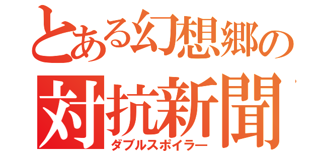 とある幻想郷の対抗新聞（ダブルスポイラ―）