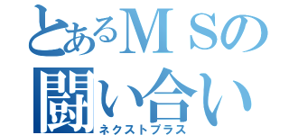 とあるＭＳの闘い合い（ネクストプラス）