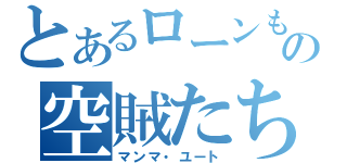 とあるローンもちの空賊たち（マンマ・ユート）