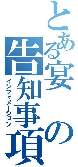 とある宴の告知事項（インフォメーション）