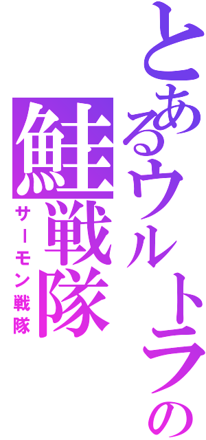 とあるウルトラの鮭戦隊（サーモン戦隊）