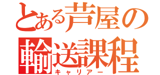 とある芦屋の輸送課程（キャリアー）