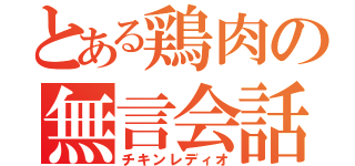 とある鶏肉の無言会話（チキンレディオ）