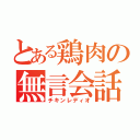 とある鶏肉の無言会話（チキンレディオ）