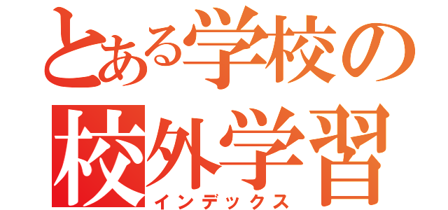 とある学校の校外学習（インデックス）