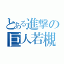 とある進撃の巨人若槻（）